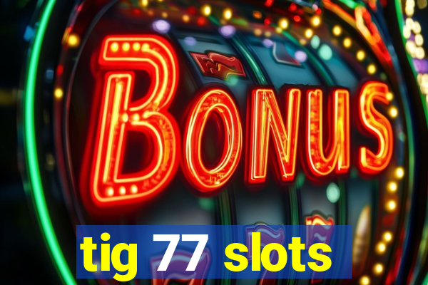 tig 77 slots